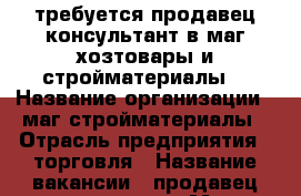 требуется продавец-консультант в маг.хозтовары и стройматериалы. › Название организации ­ маг.стройматериалы › Отрасль предприятия ­ торговля › Название вакансии ­ продавец-консультант › Место работы ­ маг.Весна.Ул.Мира,33 › Подчинение ­ директору магазина › Минимальный оклад ­ 15 000 › Максимальный оклад ­ 22 000 › Возраст от ­ 22 › Возраст до ­ 45 - Краснодарский край, Кропоткин г. Работа » Вакансии   